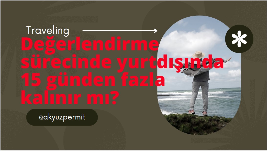 değerlendirme sürecindeyken müracat belgesiyle çıkış yapıp 15 günden fazla yurtdışında kalan birisine herhangi bir yaptırım olur mu?