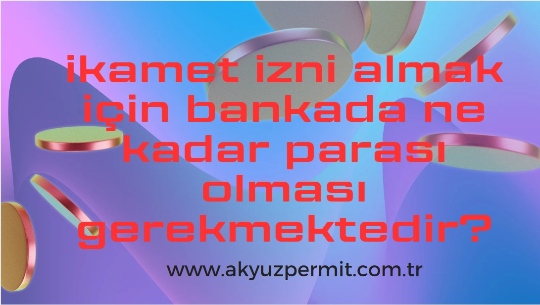 İkamet izni almak için bankada ne kadar parası olması gerekmektedir?