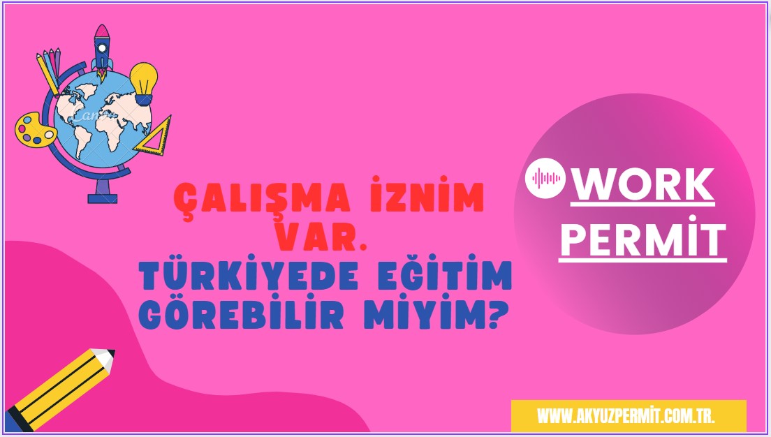 Çalışma iznim var. Türkiyede eğitim görebilir miyim?