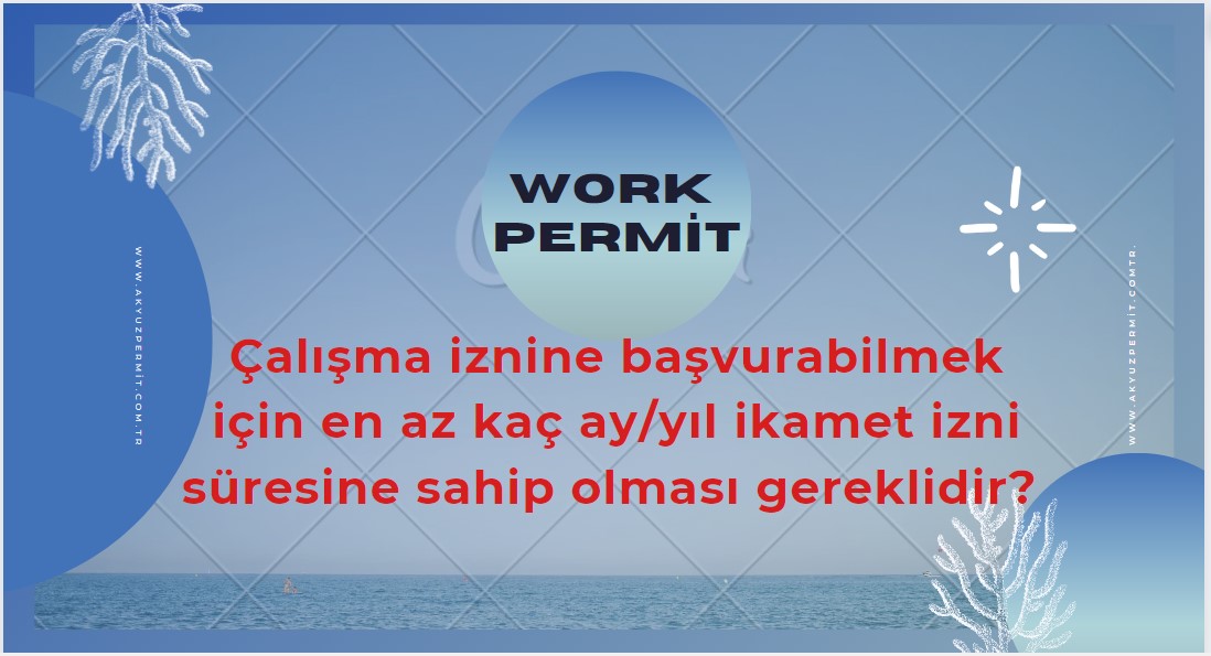 Çalışma iznine başvurabilmek için en az kaç ay/yıl ikamet izni süresine sahip olması gereklidir. 