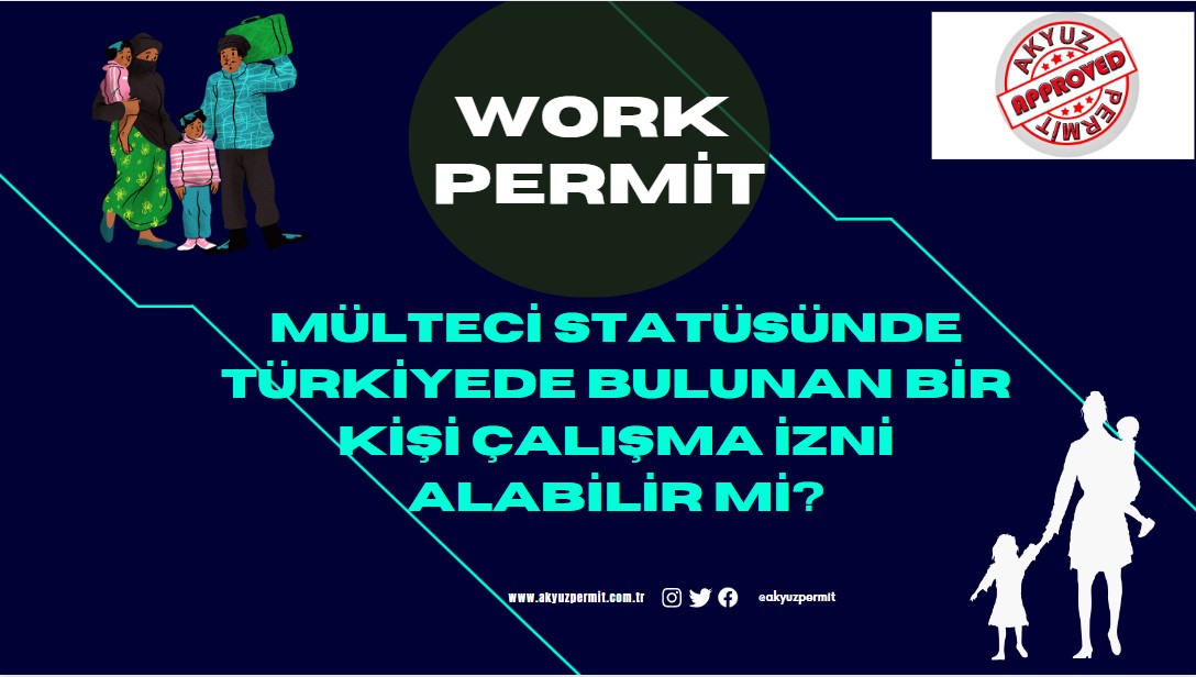 Mülteci statüsünde Türkiyede bulunan bir kişi çalışma izni alabilir mi?