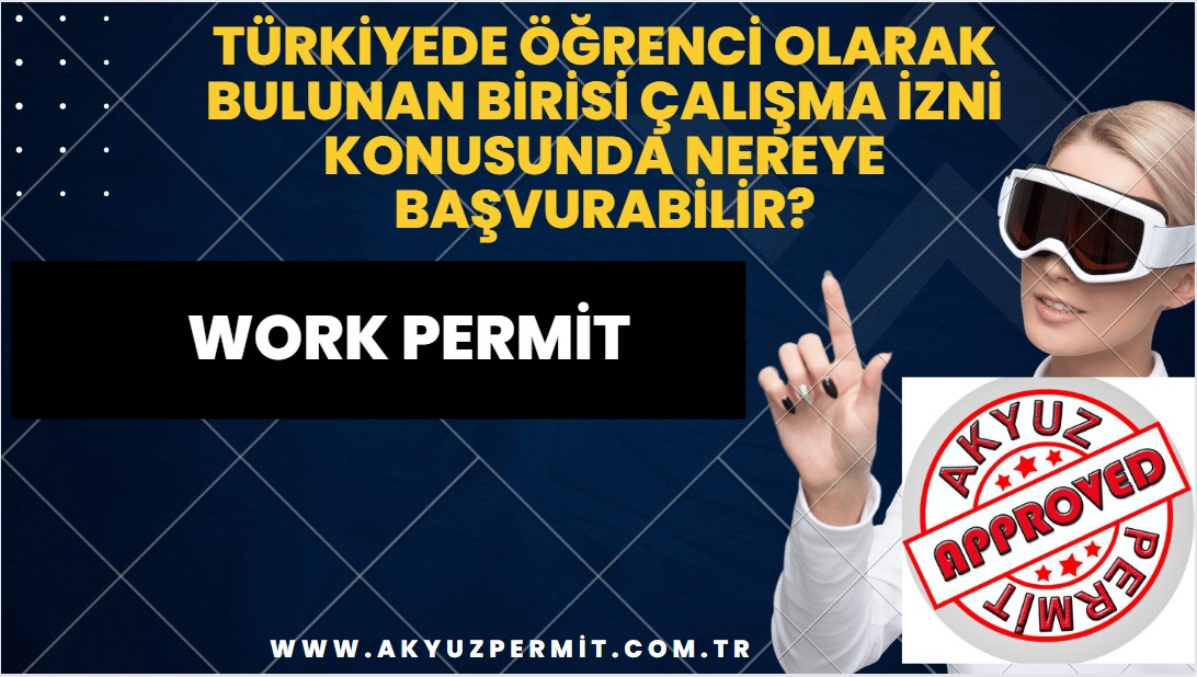 Türkiyede öğrenci olarak bulunan birisi çalışma izni konusunda nereye başvurabilir?